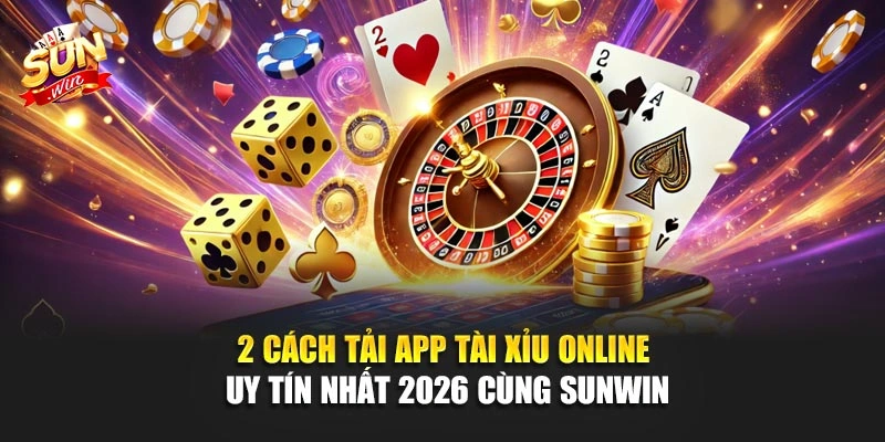 2 Cách Tải App Tài Xỉu Online Uy Tín Nhất 2026 Cùng SUNWIN
