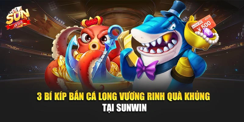 3 Bí Kíp Bắn Cá Long Vương Rinh Quà Khủng Tại SUNWIN  