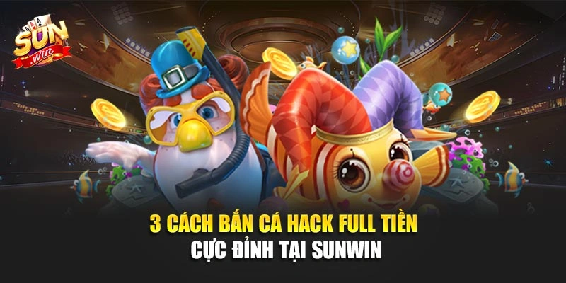3 Cách Bắn Cá Hack Full Tiền Cực Đỉnh Tại SUNWIN 