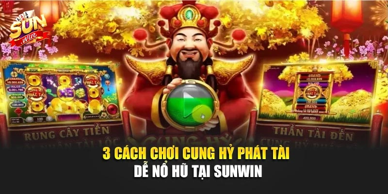 3 Cách Chơi Cung Hỷ Phát Tài Dễ Nổ Hũ Tại SUNWIN 