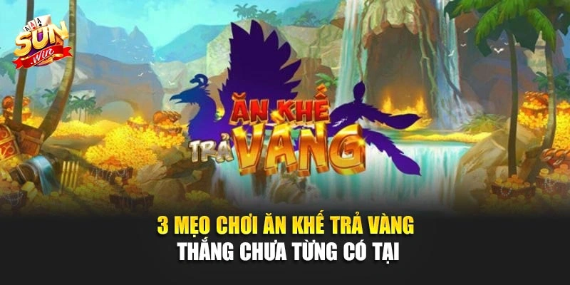 3 Mẹo Chơi Ăn Khế Trả Vàng Thắng Chưa Từng Có Tại SUNWIN 