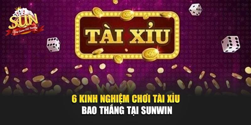 6 Kinh Nghiệm Chơi Tài Xỉu Bao Thắng Tại SUNWIN