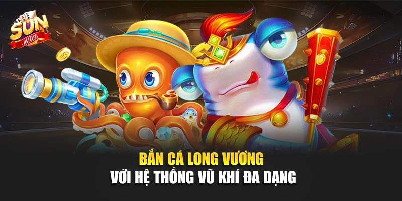 Bắn Cá Long Vương với hệ thống vũ khí đa dạng