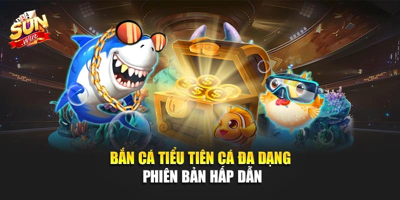 Bắn Cá Tiểu Tiên Cá đa dạng phiên bản hấp dẫn