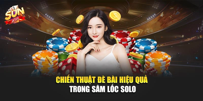 Chiến thuật đè bài hiệu quả trong sâm lốc solo