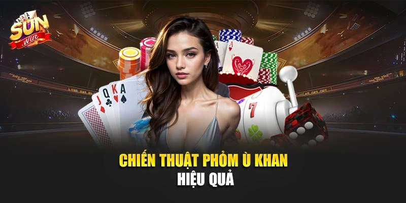 Chiến thuật phỏm ù khan hiệu quả