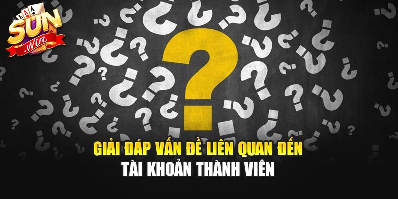 Giải đáp vấn đề liên quan đến tài khoản thành viên