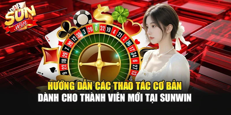 Hướng dẫn các thao tác cơ bản dành cho thành viên mới tại SUNWIN