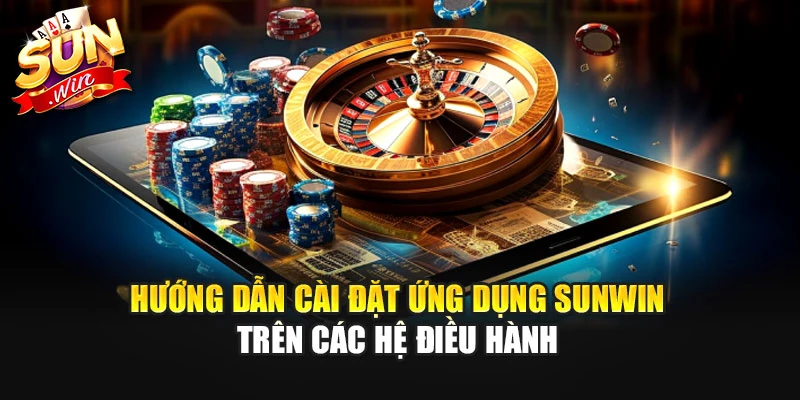 Hướng dẫn cài đặt ứng dụng SUNWIN trên các hệ điều hành