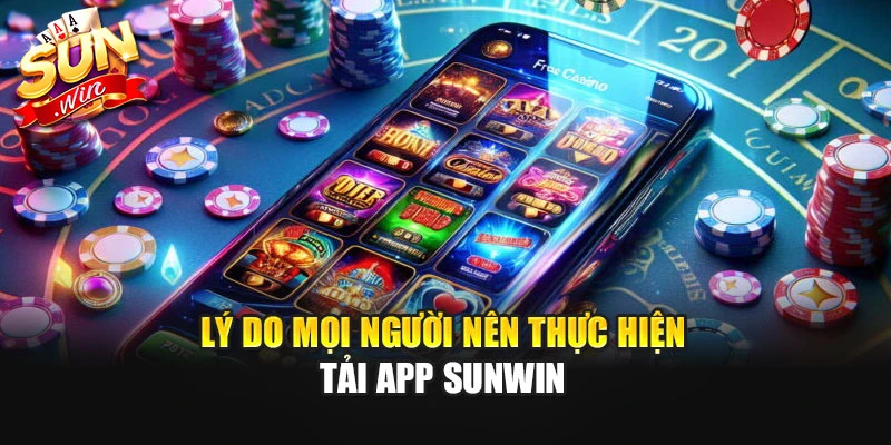 Lý do mọi người nên thực hiện tải app Sunwin