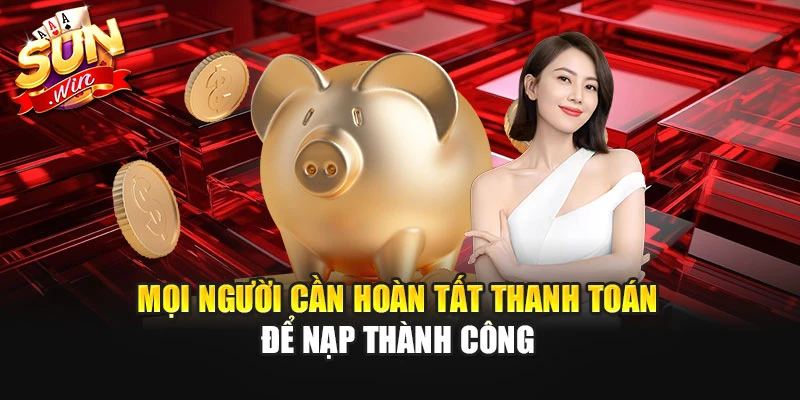 Mọi người cần hoàn tất thanh toán để nạp thành công