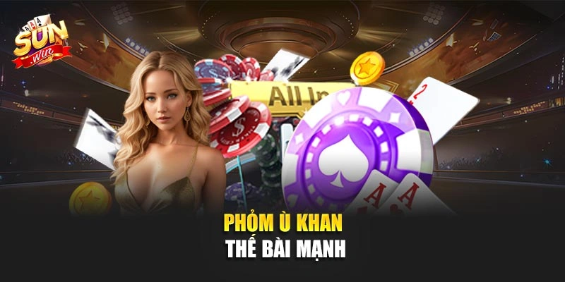 Phỏm ù khan thế bài mạnh