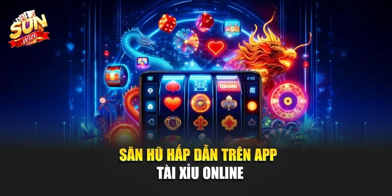 Săn hũ hấp dẫn trên app tài xỉu online