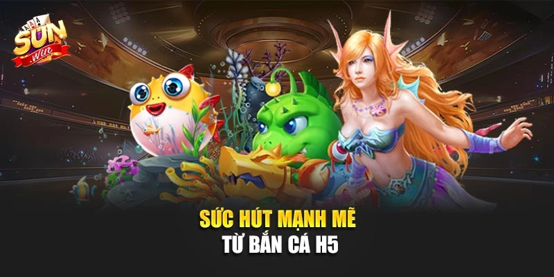 Sức hút mạnh mẽ từ bắn cá H5