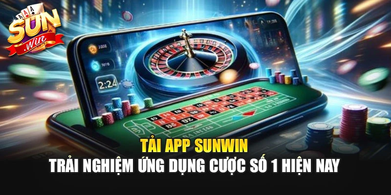 Tải App Sunwin - Trải Nghiệm Ứng Dụng Cược Số 1 Hiện Nay