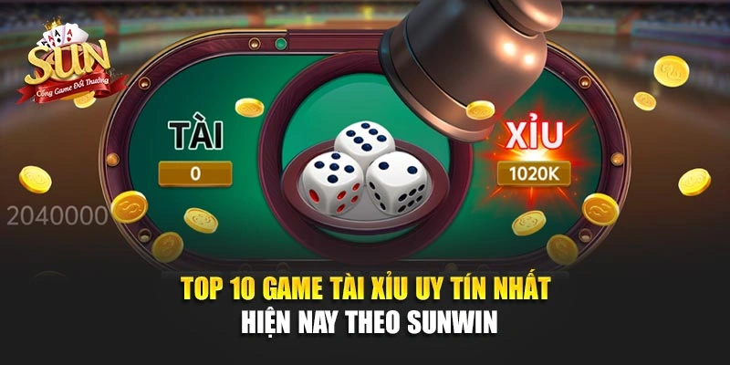 Top 10 Game Tài Xỉu Uy Tín Nhất Hiện Nay Theo SUNWIN
