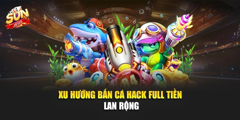 Xu hướng bắn cá hack full tiền lan rộng
