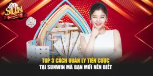 Top 3 Cách Quản Lý Tiền Cược Tại SUNWIN Mà Bạn Mới Nên Biết 